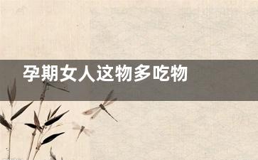孕期女人这物多吃物 宝宝体格***健康